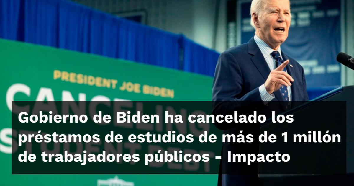 gobierno-de-biden-ha-cancelado-los-prestamos-de-estudios-de-mas-de-1-millon-de-trabajadores-publicos