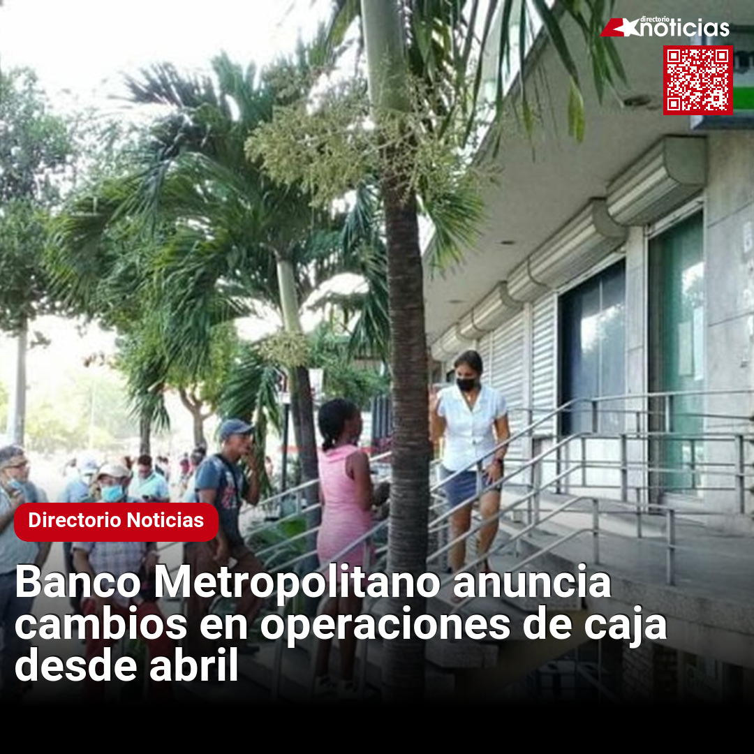 Banco Metropolitano anuncia cambios en operaciones de caja desde abril